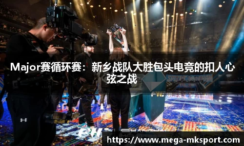 Major赛循环赛：新乡战队大胜包头电竞的扣人心弦之战