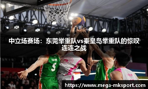 中立场赛场：东莞举重队vs秦皇岛举重队的惊叹连连之战
